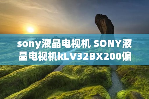 sony液晶电视机 SONY液晶电视机kLV32BX200偏光膜角度是多少?