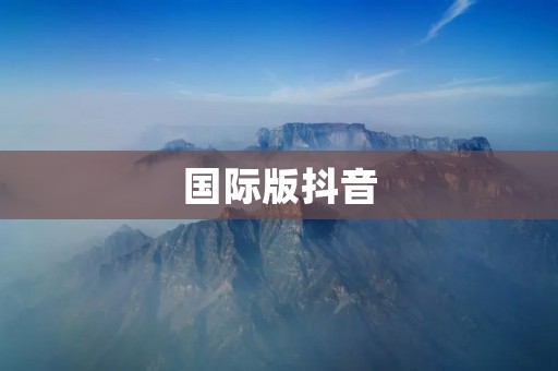 国际版抖音:全球热门短视频分享平台 国际版抖音:全球热门短视频分享平台