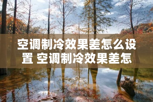 空调制冷效果差怎么设置 空调制冷效果差怎么调