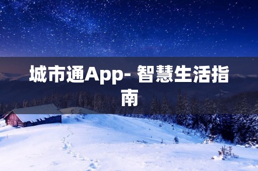 城市通App- 智慧生活指南