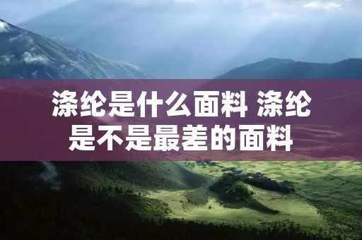 涤纶是什么面料 涤纶是不是最差的面料