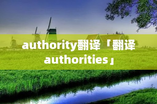 authority翻译「翻译authorities」 authority翻译「翻译authorities」