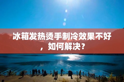 冰箱发热烫手制冷效果不好,如何解决? 冰箱发热烫手制冷效果不好,如何解决?