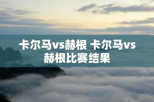 卡尔马vs赫根 卡尔马vs赫根比赛结果