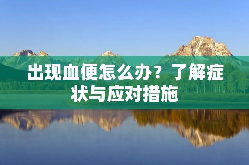 出现血便怎么办？了解症状与应对措施
