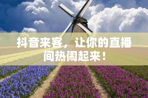 抖音来客，让你的直播间热闹起来！