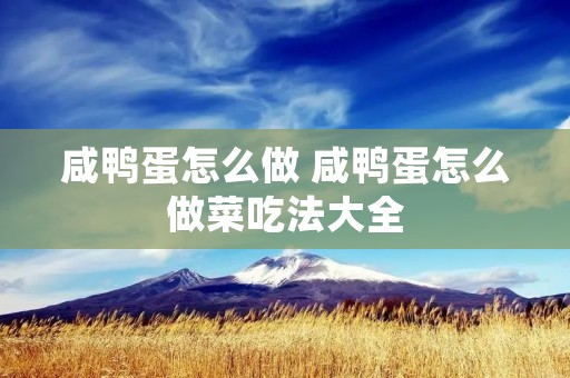 咸鸭蛋怎么做 咸鸭蛋怎么做菜吃法大全
