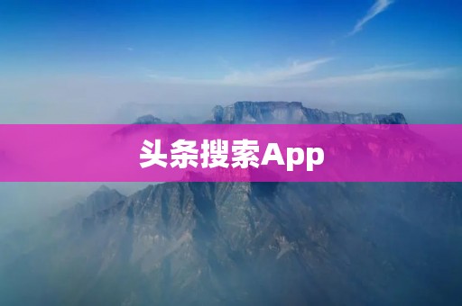 头条搜索App:快速获取最新资讯,满足个性化需求 头条搜索App:快速获取最新资讯,满足个性化需求