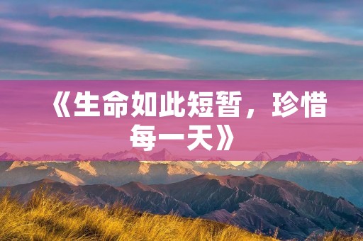 《生命如此短暂，珍惜每一天》