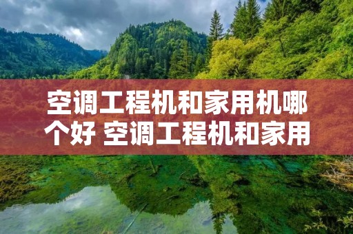 空调工程机和家用机哪个好 空调工程机和家用机哪个好用 空调工程机和家用机哪个好 空调工程机和家用机哪个好用