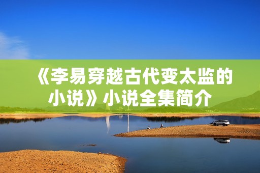 《李易穿越古代变太监的小说》小说全集简介