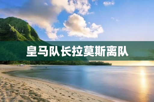 皇马队长拉莫斯离队:传奇结束,新篇章展开 皇马队长拉莫斯离队:传奇结束,新篇章展开