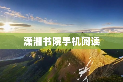 潇湘书院手机阅读：随时随地畅享阅读乐趣