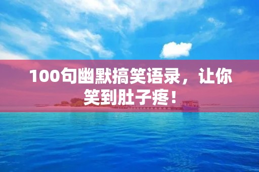 100句幽默搞笑语录，让你笑到肚子疼！