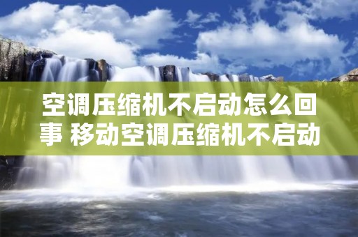 空调压缩机不启动怎么回事 移动空调压缩机不启动什么原因