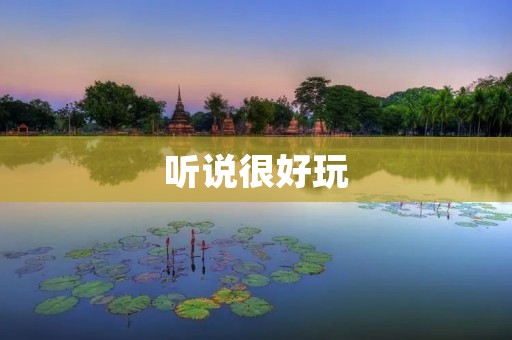 听说很好玩：探险乐园带你开启无尽的冒险之旅