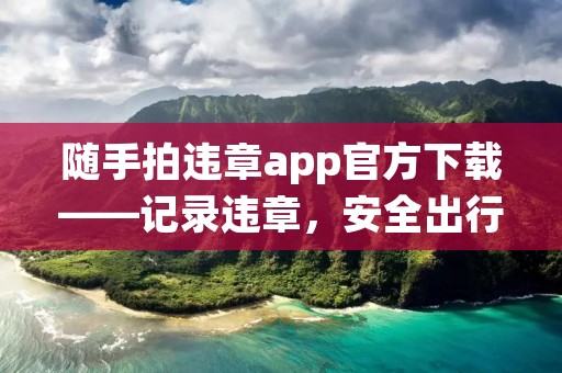 随手拍违章app官方下载——记录违章，安全出行