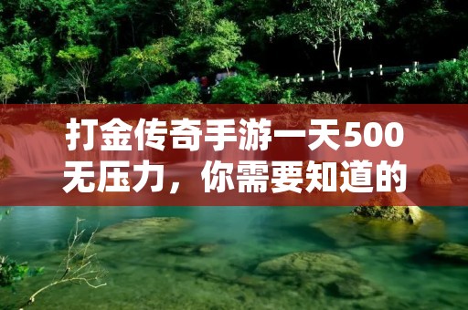 打金传奇手游一天500无压力,你需要知道的赚钱技巧!