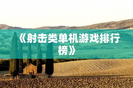 《射击类单机游戏排行榜》：2021年最值得玩的射击类单机游戏推荐！