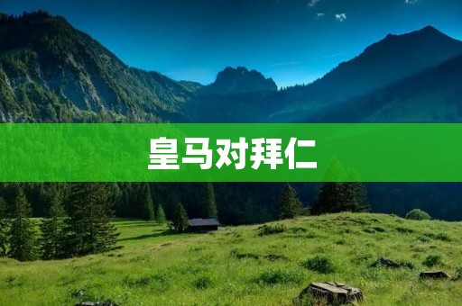 皇马对拜仁:欧洲足坛巅峰对决的较量 皇马对拜仁:欧洲足坛巅峰对决的较量