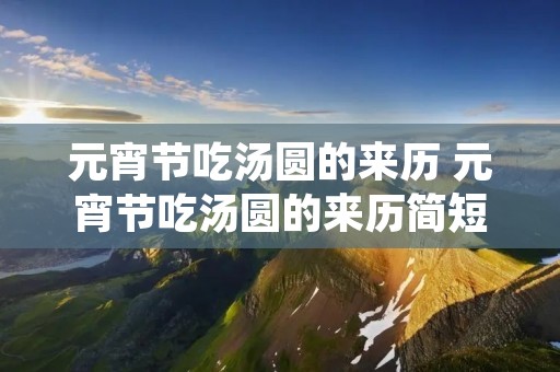 元宵节吃汤圆的来历 元宵节吃汤圆的来历简短20字