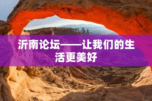 沂南论坛——让我们的生活更美好