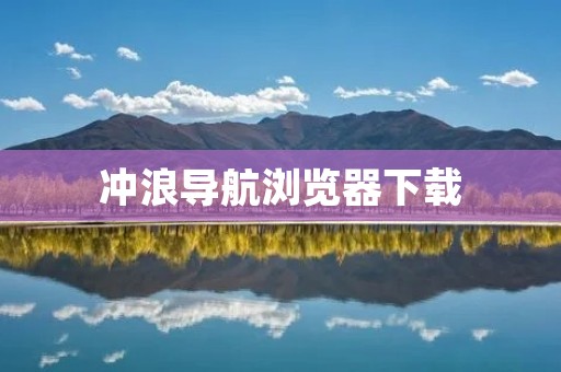 冲浪导航浏览器下载:畅享冲浪之旅 冲浪导航浏览器下载:畅享冲浪之旅