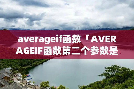 averageif函数「AVERAGEIF函数第二个参数是什么」