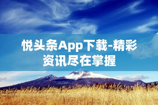 悦头条App下载-精彩资讯尽在掌握 悦头条App下载-精彩资讯尽在掌握