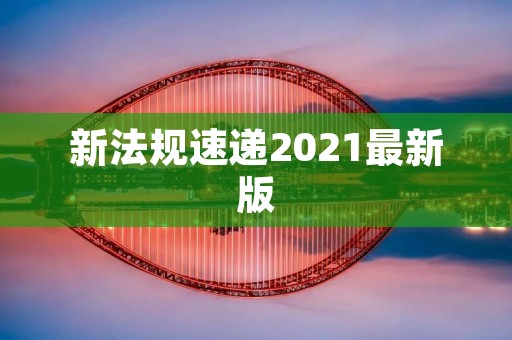新法规速递2021最新版：重要法规变化一览