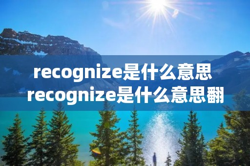 recognize是什么意思 recognize是什么意思翻译