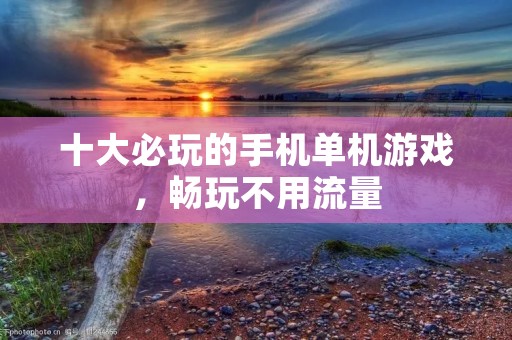 十大必玩的手机单机游戏，畅玩不用流量