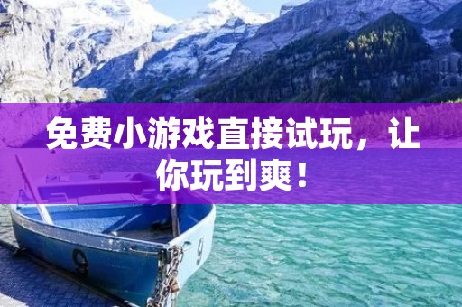 免费小游戏直接试玩,让你玩到爽!