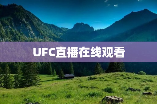 UFC直播在线观看：高清画质，全球覆盖，让你身临其境