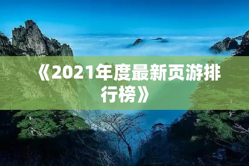 《2021年度最新页游排行榜》:最受欢迎的免费在线游戏推荐 《2021年度最新页游排行榜》:最受欢迎的免费在线游戏推荐