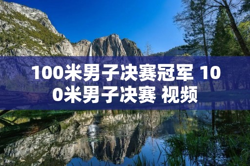 100米男子决赛冠军 100米男子决赛 视频 100米男子决赛冠军 100米男子决赛 视频