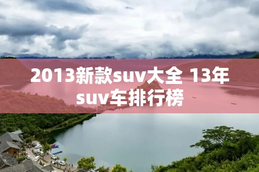 2013新款suv大全 13年suv车排行榜