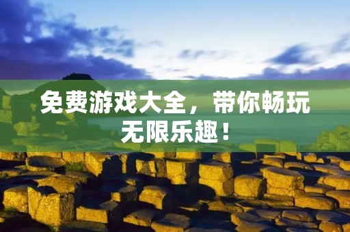 免费游戏大全,带你畅玩无限乐趣! 免费游戏大全,带你畅玩无限乐趣!