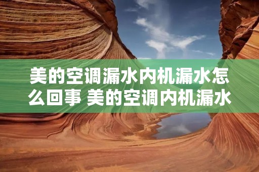 美的空调漏水内机漏水怎么回事 美的空调内机漏水解决办法视频