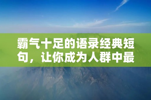 霸气十足的语录经典短句,让你成为人群中最耀眼的存在!