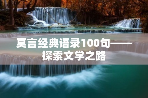 莫言经典语录100句——探索文学之路 莫言经典语录100句——探索文学之路