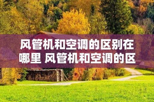风管机和空调的区别在哪里 风管机和空调的区别在哪里图片