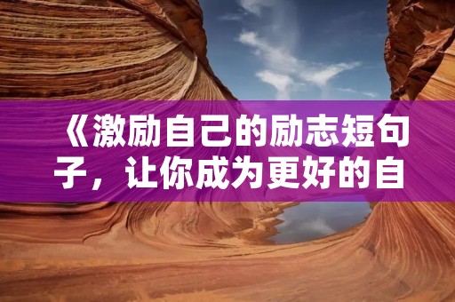 《激励自己的励志短句子，让你成为更好的自己》