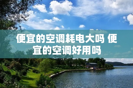 便宜的空调耗电大吗 便宜的空调好用吗