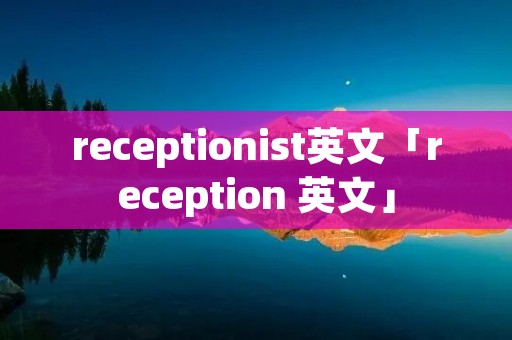 receptionist英文「reception 英文」