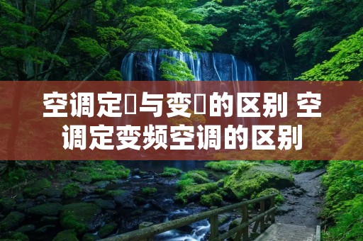 空调定頩与变頩的区别 空调定变频空调的区别 空调定頩与变頩的区别 空调定变频空调的区别