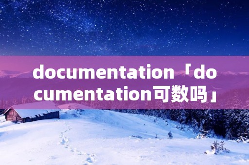 documentation「documentation可数吗」 documentation「documentation可数吗」
