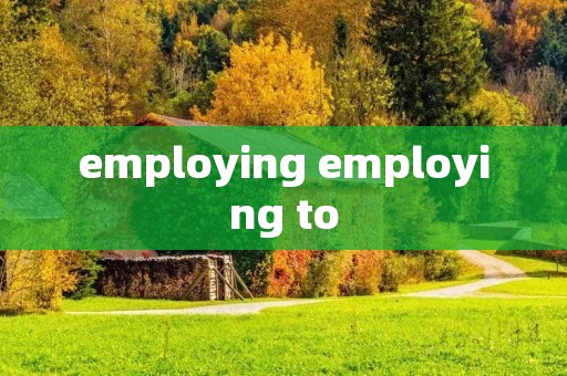 employing employing to employing employing to