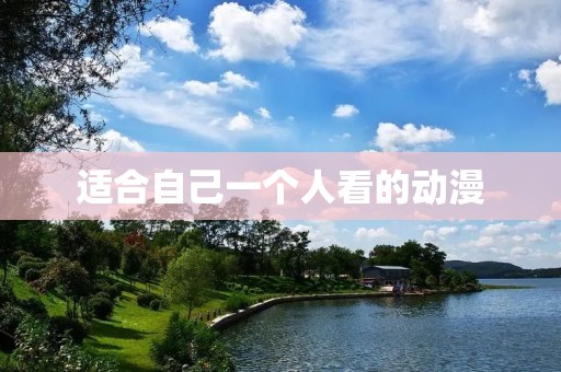 适合自己一个人看的动漫：探索内心世界的独自之旅