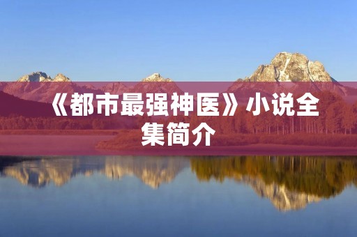 《都市最强神医》小说全集简介